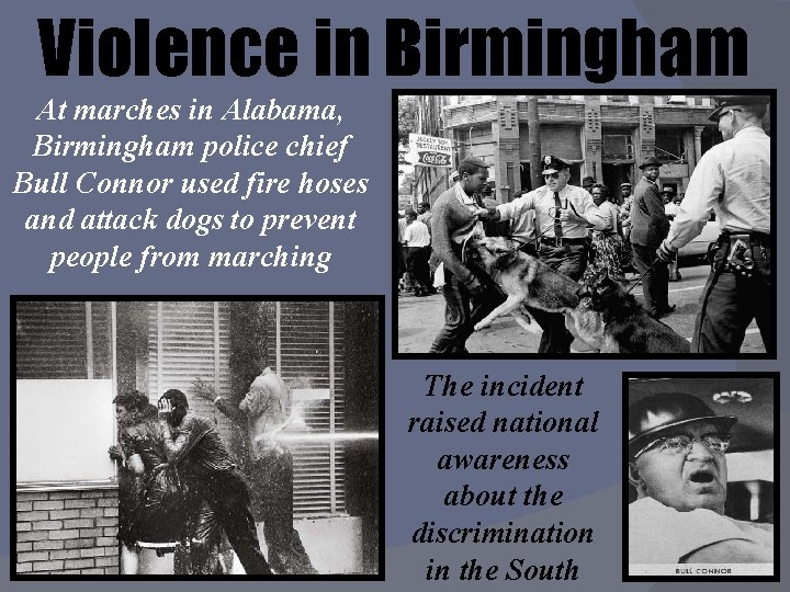 Violence in Birmingham At marches in Alabama, Birmingham police chief Bull Connor used fire