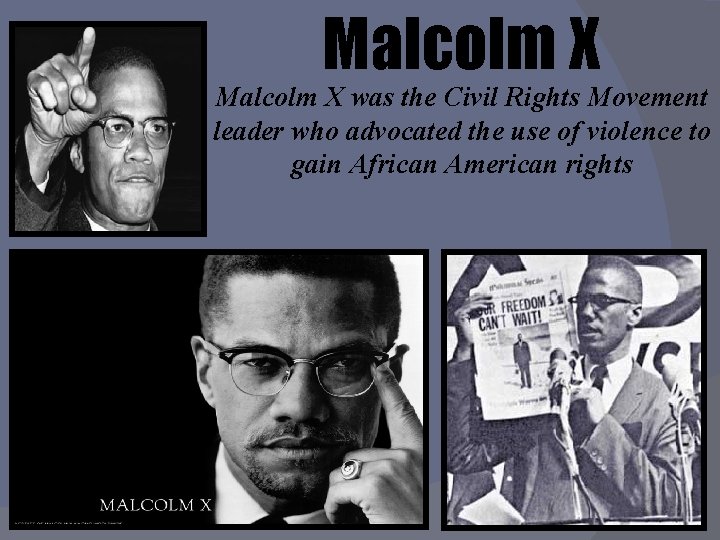 Malcolm X was the Civil Rights Movement leader who advocated the use of violence