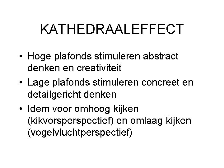 KATHEDRAALEFFECT • Hoge plafonds stimuleren abstract denken en creativiteit • Lage plafonds stimuleren concreet