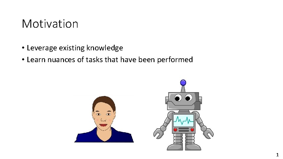 Motivation • Leverage existing knowledge • Learn nuances of tasks that have been performed