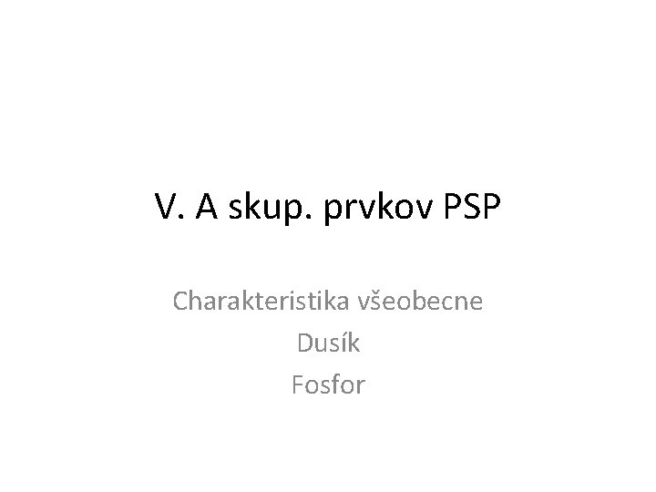 V. A skup. prvkov PSP Charakteristika všeobecne Dusík Fosfor 