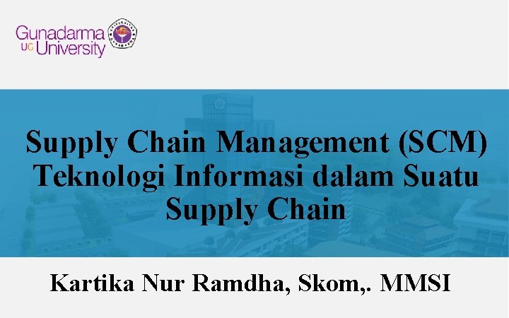 Supply Chain Management (SCM) Teknologi Informasi dalam Suatu Supply Chain Kartika Nur Ramdha, Skom,