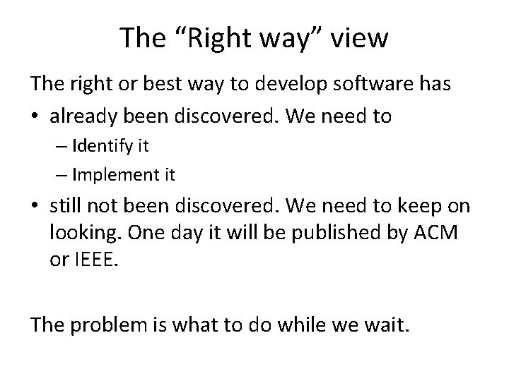 The “Right way” view The right or best way to develop software has •