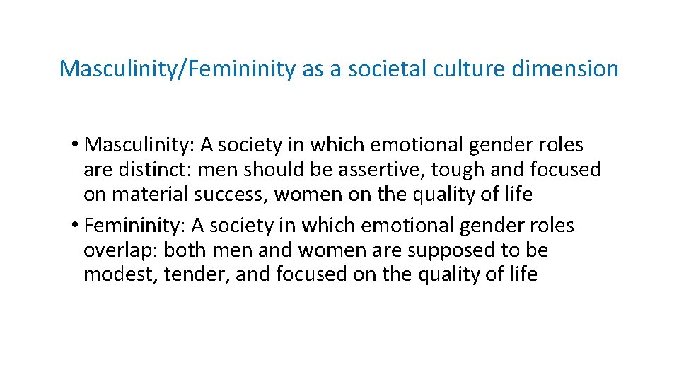 Masculinity/Femininity as a societal culture dimension • Masculinity: A society in which emotional gender