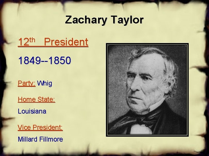 Zachary Taylor 12 th President 1849 --1850 Party: Whig Home State: Louisiana Vice President: