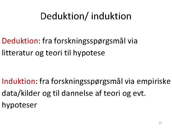 Deduktion/ induktion Deduktion: fra forskningsspørgsmål via litteratur og teori til hypotese Induktion: fra forskningsspørgsmål