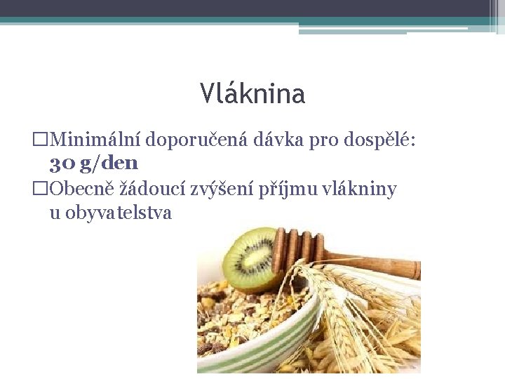 Vláknina �Minimální doporučená dávka pro dospělé: 30 g/den �Obecně žádoucí zvýšení příjmu vlákniny u