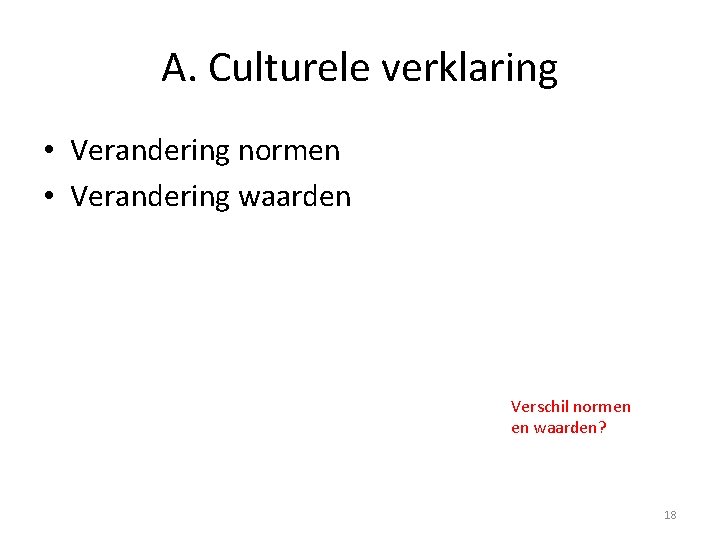 A. Culturele verklaring • Verandering normen • Verandering waarden Verschil normen en waarden? 18