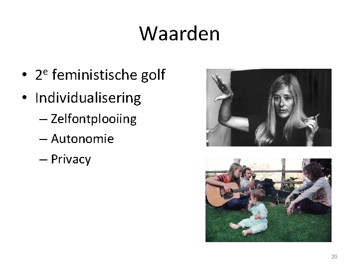 Waarden • 2 e feministische golf • Individualisering – Zelfontplooiing – Autonomie – Privacy