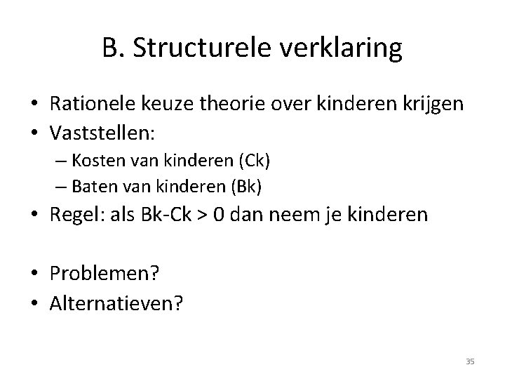 B. Structurele verklaring • Rationele keuze theorie over kinderen krijgen • Vaststellen: – Kosten