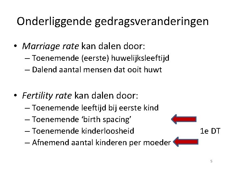 Onderliggende gedragsveranderingen • Marriage rate kan dalen door: – Toenemende (eerste) huwelijksleeftijd – Dalend
