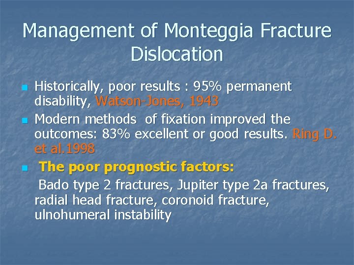 Management of Monteggia Fracture Dislocation n Historically, poor results : 95% permanent disability, Watson-Jones,