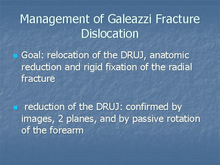 Management of Galeazzi Fracture Dislocation n n Goal: relocation of the DRUJ, anatomic reduction