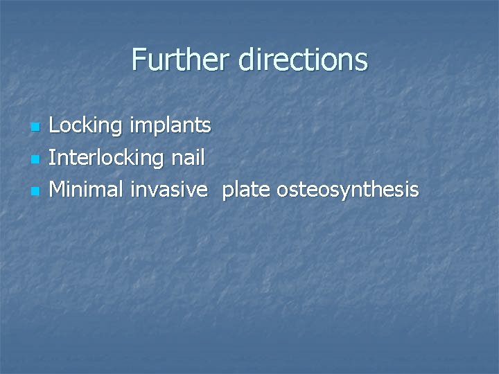 Further directions n n n Locking implants Interlocking nail Minimal invasive plate osteosynthesis 