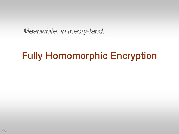 Meanwhile, in theory-land… Fully Homomorphic Encryption 15 