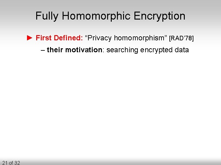 Fully Homomorphic Encryption ► First Defined: “Privacy homomorphism” [RAD’ 78] – their motivation: searching
