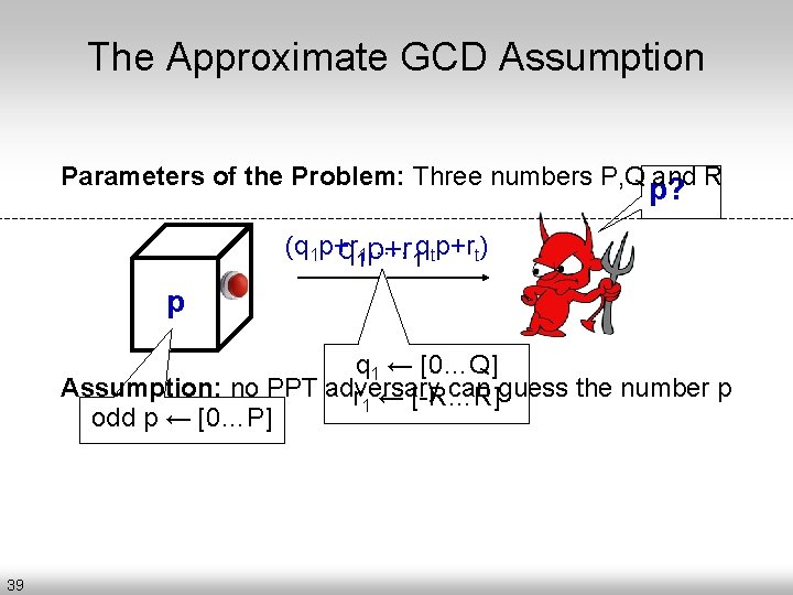 The Approximate GCD Assumption Parameters of the Problem: Three numbers P, Q and R