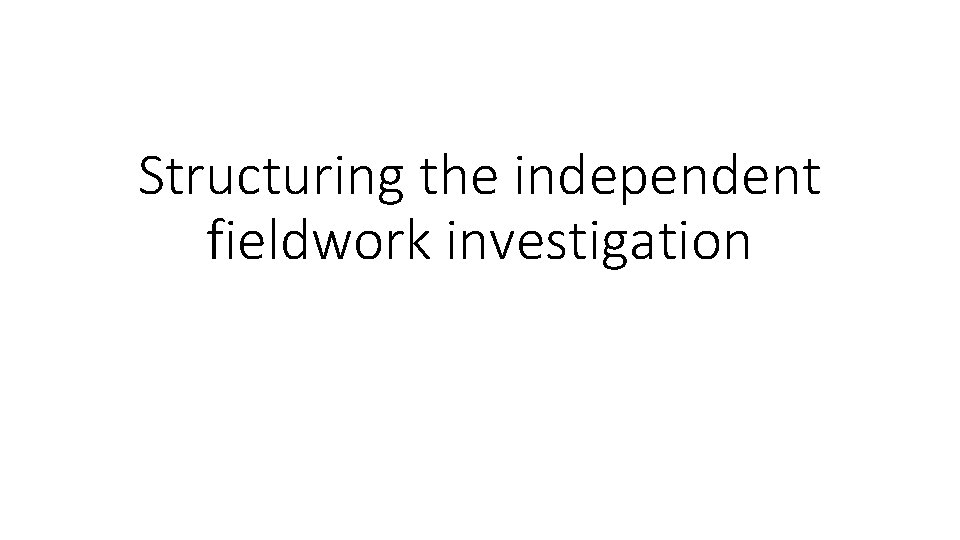 Structuring the independent fieldwork investigation 