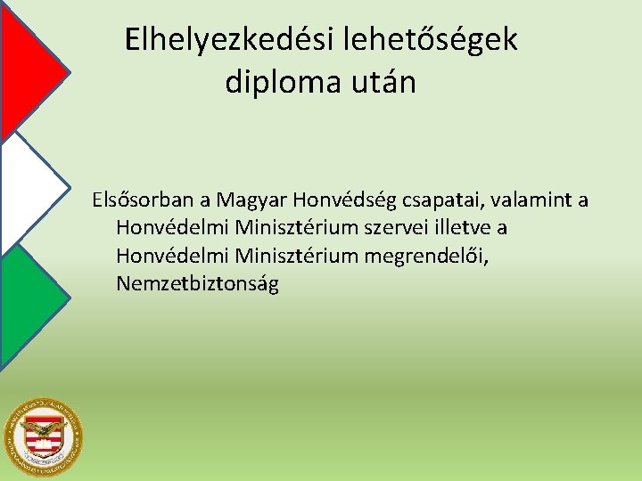 Elhelyezkedési lehetőségek diploma után Elsősorban a Magyar Honvédség csapatai, valamint a Honvédelmi Minisztérium szervei