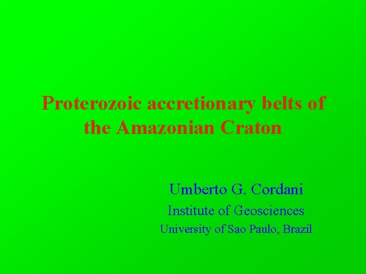 Proterozoic accretionary belts of the Amazonian Craton Umberto G. Cordani Institute of Geosciences University