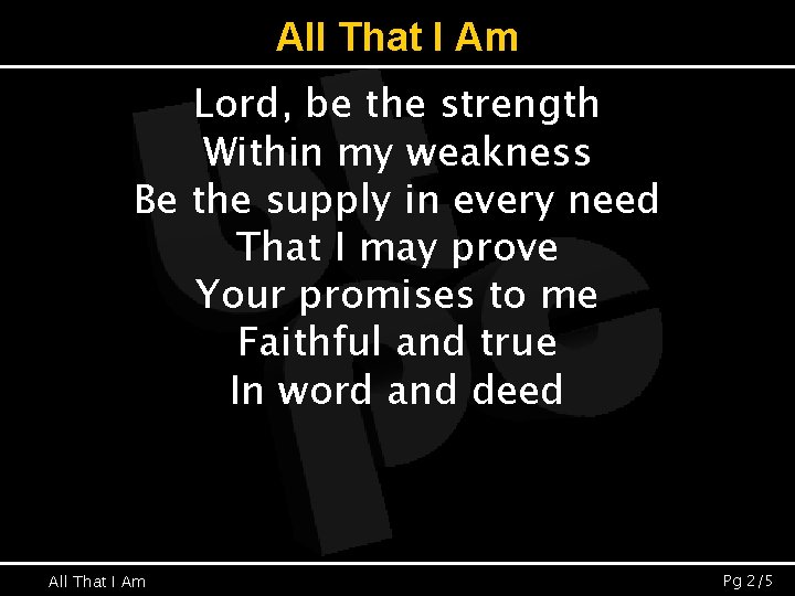 All That I Am Lord, be the strength Within my weakness Be the supply