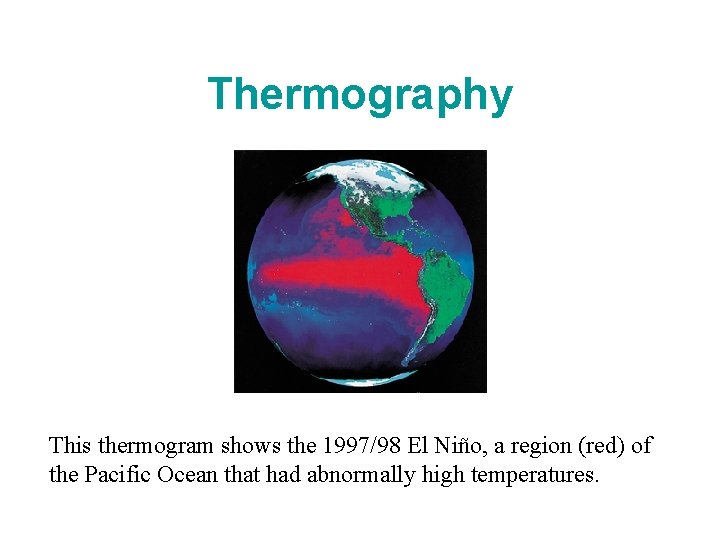 Thermography This thermogram shows the 1997/98 El Niño, a region (red) of the Pacific Thermography This thermogram shows the 1997/98 El Niño, a region (red) of the Pacific