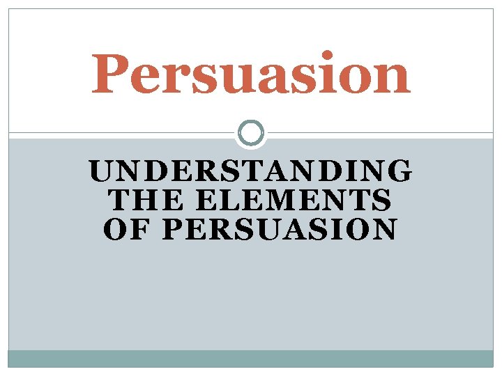 Persuasion UNDERSTANDING THE ELEMENTS OF PERSUASION 