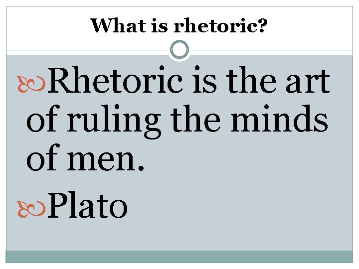 What is rhetoric? Rhetoric is the art of ruling the minds of men. Plato