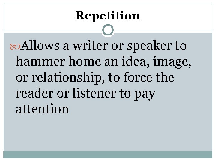 Repetition Allows a writer or speaker to hammer home an idea, image, or relationship,