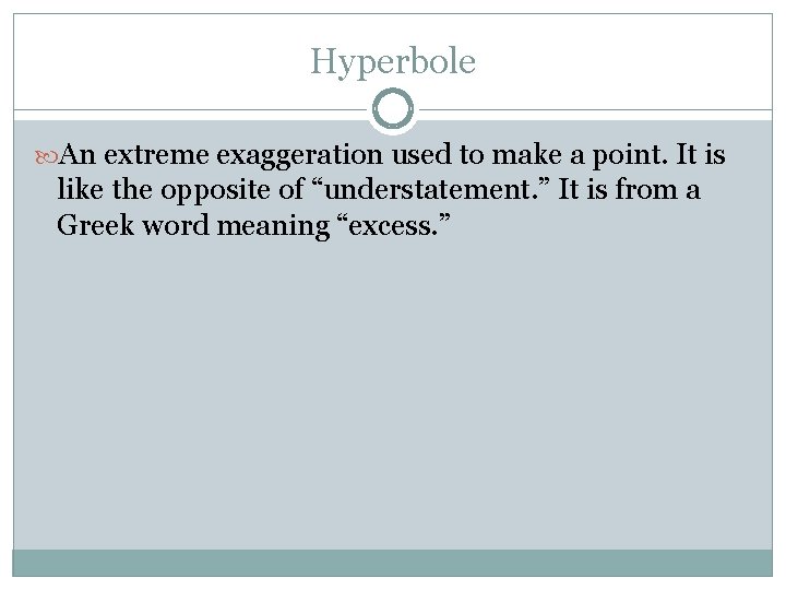 Hyperbole An extreme exaggeration used to make a point. It is like the opposite