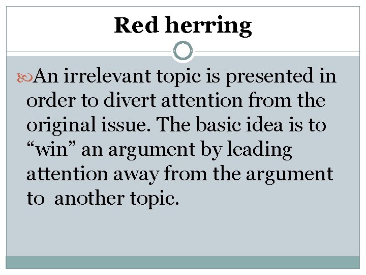 Red herring An irrelevant topic is presented in order to divert attention from the