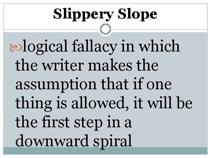 Slippery Slope logical fallacy in which the writer makes the assumption that if one
