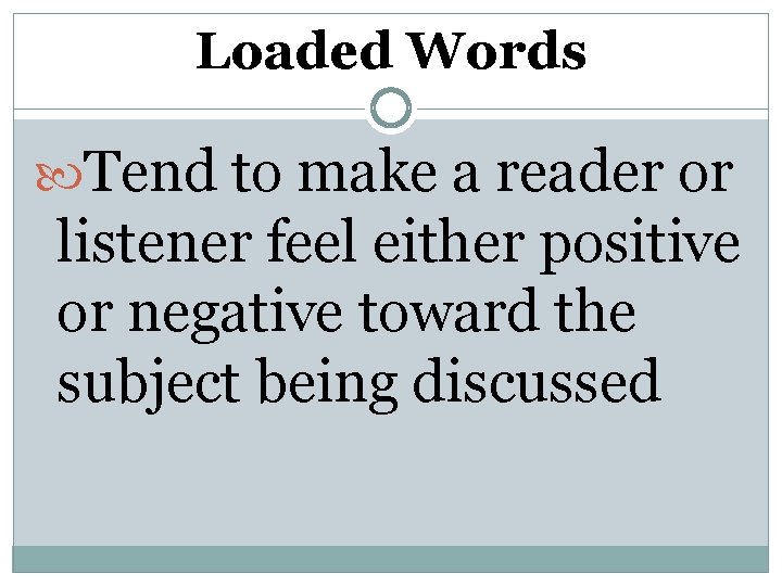 Loaded Words Tend to make a reader or listener feel either positive or negative