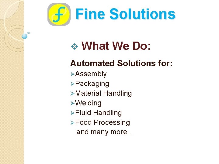 Fine Solutions v What We Do: Automated Solutions for: ØAssembly ØPackaging ØMaterial Handling ØWelding