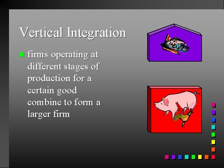 Vertical Integration n firms operating at different stages of production for a certain good