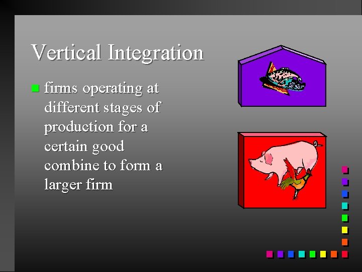 Vertical Integration n firms operating at different stages of production for a certain good