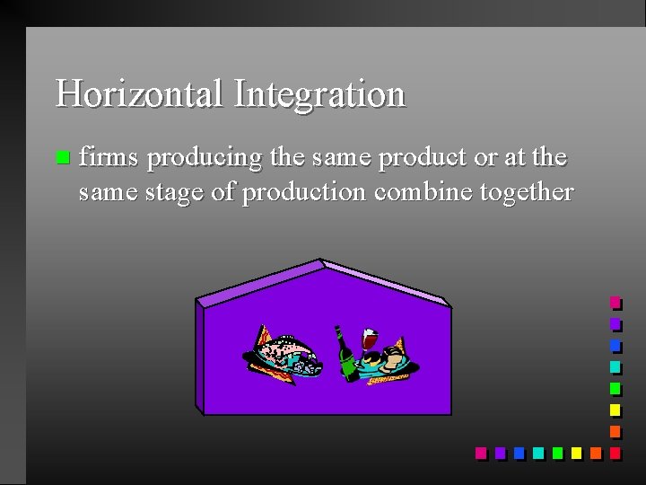 Horizontal Integration n firms producing the same product or at the same stage of