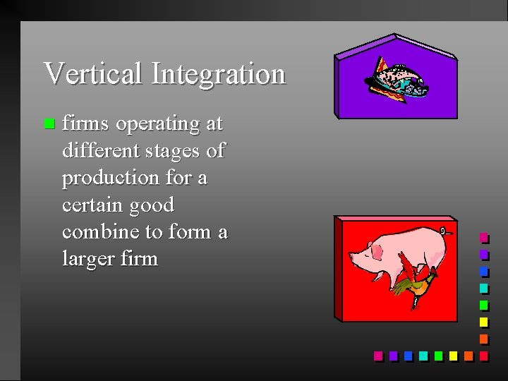 Vertical Integration n firms operating at different stages of production for a certain good