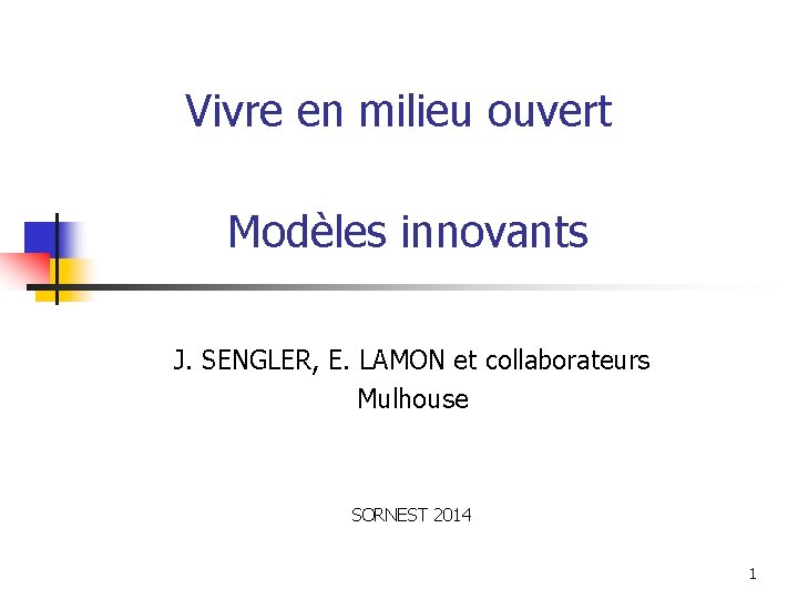 Vivre en milieu ouvert Modèles innovants J. SENGLER, E. LAMON et collaborateurs Mulhouse SORNEST Vivre en milieu ouvert Modèles innovants J. SENGLER, E. LAMON et collaborateurs Mulhouse SORNEST
