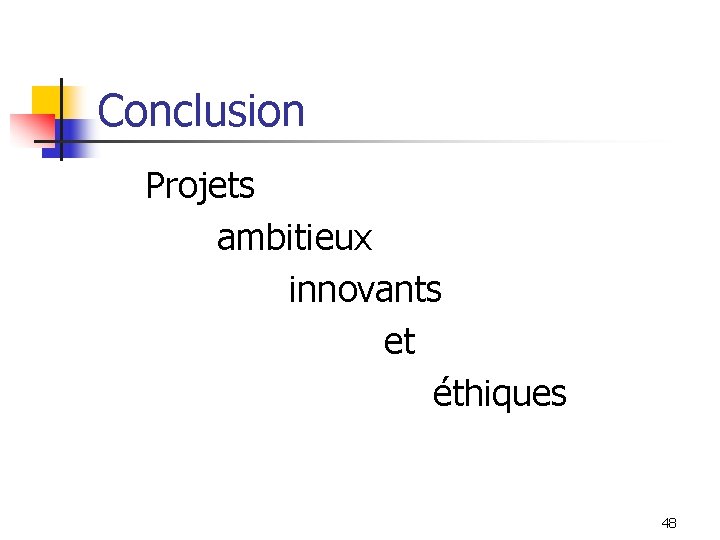 Conclusion Projets ambitieux innovants et éthiques 48 Conclusion Projets ambitieux innovants et éthiques 48