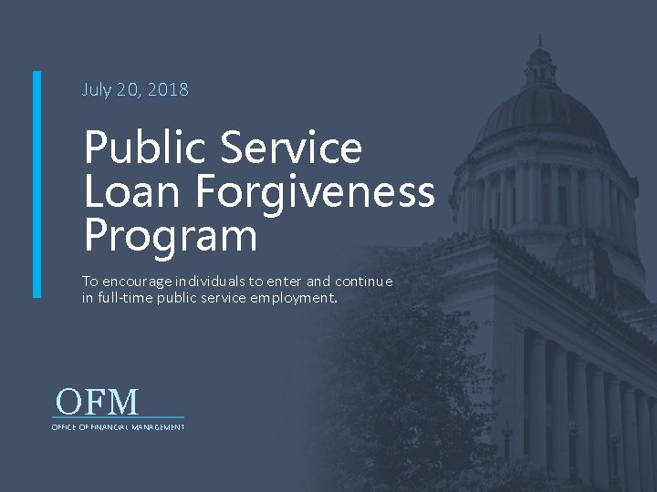 July 20, 2018 Public Service Loan Forgiveness Program To encourage individuals to enter and