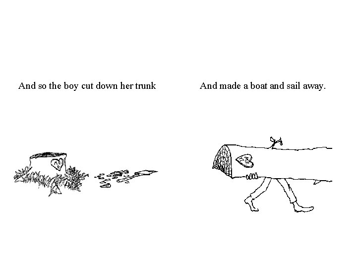 And so the boy cut down her trunk And made a boat and sail And so the boy cut down her trunk And made a boat and sail