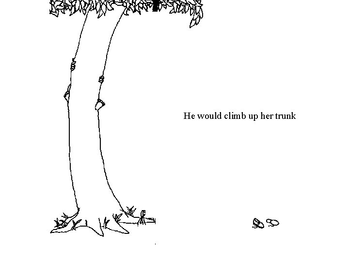 He would climb up her trunk He would climb up her trunk