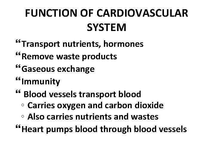 FUNCTION OF CARDIOVASCULAR SYSTEM Transport nutrients, hormones Remove waste products Gaseous exchange Immunity Blood
