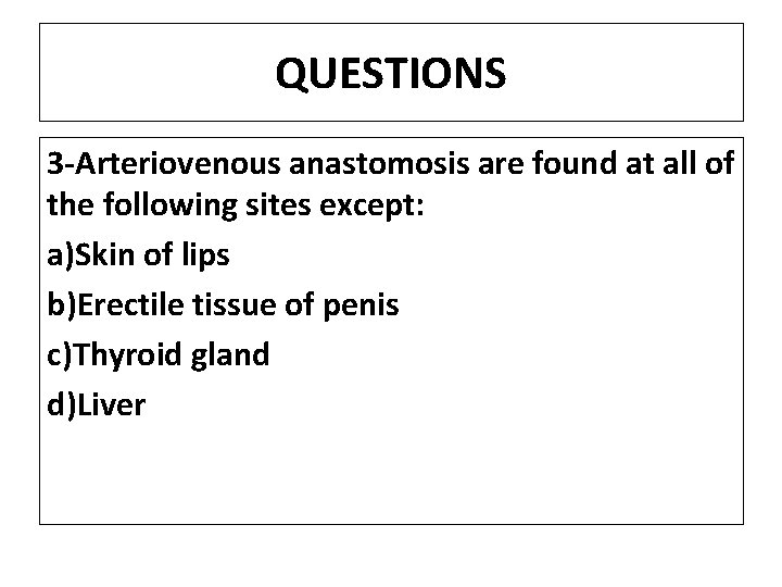 QUESTIONS 3 -Arteriovenous anastomosis are found at all of the following sites except: a)Skin