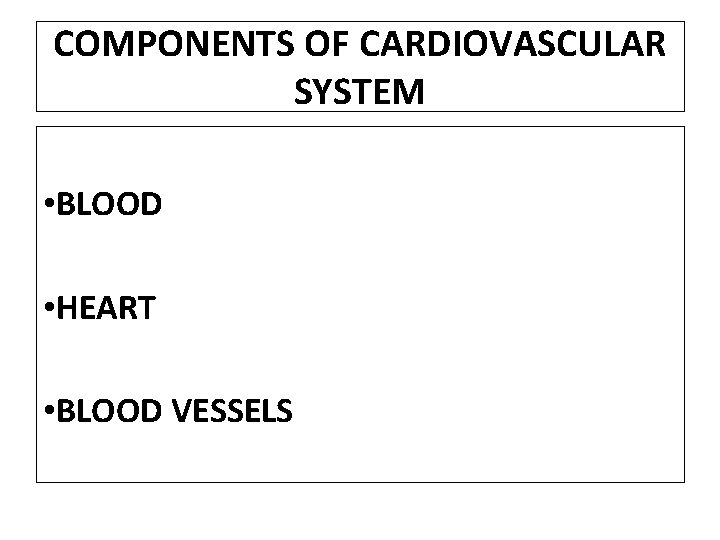 COMPONENTS OF CARDIOVASCULAR SYSTEM • BLOOD • HEART • BLOOD VESSELS 