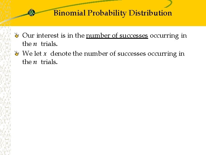 Binomial Probability Distribution Our interest is in the number of successes occurring in the