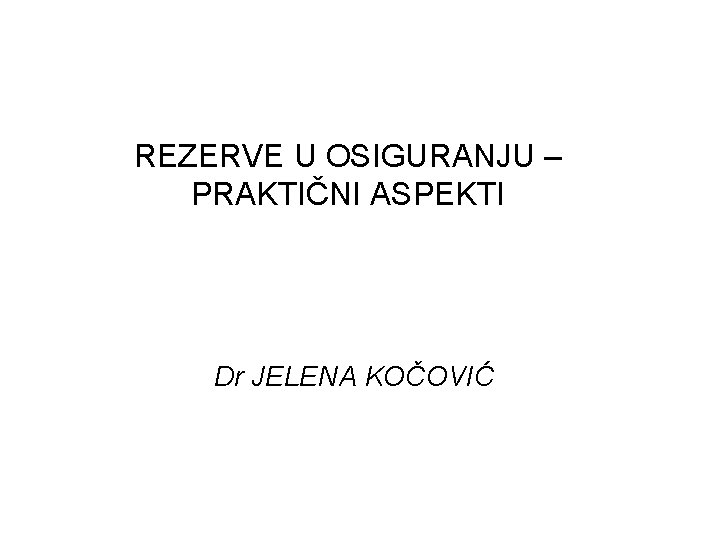 REZERVE U OSIGURANJU – PRAKTIČNI ASPEKTI Dr JELENA KOČOVIĆ 