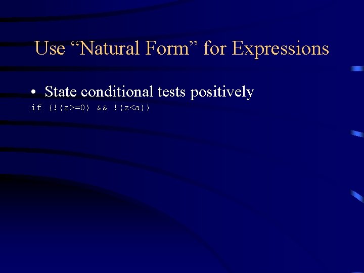 Use “Natural Form” for Expressions • State conditional tests positively if (!(z>=0) && !(z<a)) Use “Natural Form” for Expressions • State conditional tests positively if (!(z>=0) && !(z<a))