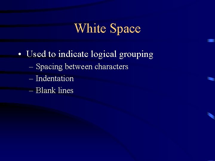 White Space • Used to indicate logical grouping – Spacing between characters – Indentation White Space • Used to indicate logical grouping – Spacing between characters – Indentation